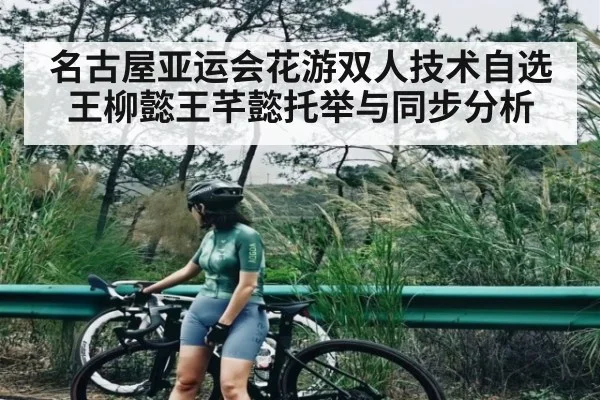 名古屋亚运会花游双人技术自选王柳懿王芊懿托举与同步分析