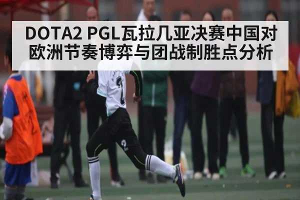 DOTA2 PGL瓦拉几亚决赛中国对欧洲节奏博弈与团战制胜点分析