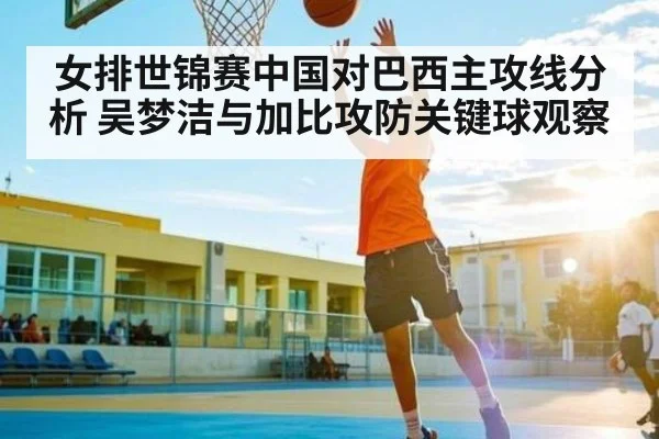 女排世锦赛中国对巴西主攻线分析 吴梦洁与加比攻防关键球观察